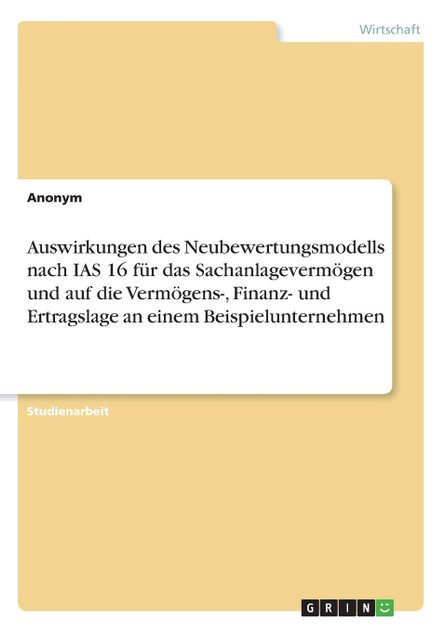 Auswirkungen des Neubewertungsmodells nach IAS 16 für das Sachanlagevermögen und auf die Vermögens-, Finanz- und Ertragslage an einem Beispielunternehmen