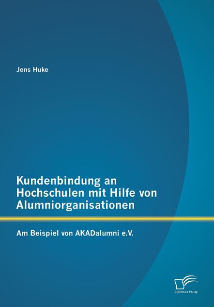 Kundenbindung an Hochschulen mit Hilfe von Alumniorganisationen Kundenbindung an Hochschulen mit Hilfe von Alumniorganisationen