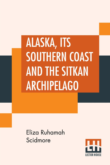Alaska, Its Southern Coast And The Sitkan Archipelago Alaska, Its Southern Coast And The Sitkan Archipelago