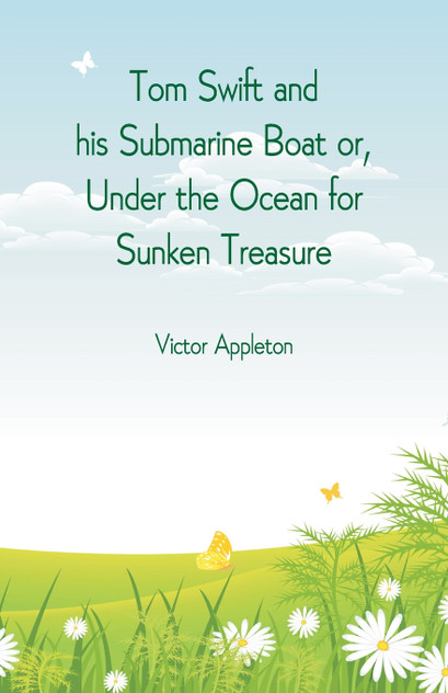 Tom Swift and his Submarine Boat or, Under the Ocean for Sunken Treasure Tom Swift and his Submarine Boat or, Under the Ocean for Sunken Treasure