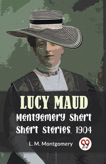 Lucy Maud Montgomery Short Stories, 1904 Lucy Maud Montgomery Short Stories, 1904