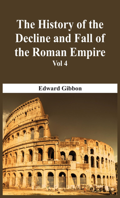 The History Of The Decline And Fall Of The Roman Empire - Vol 4 The History Of The Decline And Fall Of The Roman Empire - Vol 4