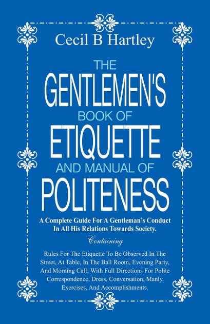 The Gentlemen's Book of Etiquette and Manual of Politeness The Gentlemen's Book of Etiquette and Manual of Politeness