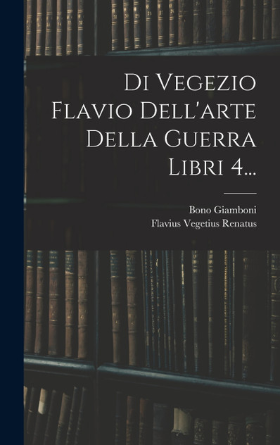 Di Vegezio Flavio Dell'arte Della Guerra Libri 4... Di Vegezio Flavio Dell'arte Della Guerra Libri 4...