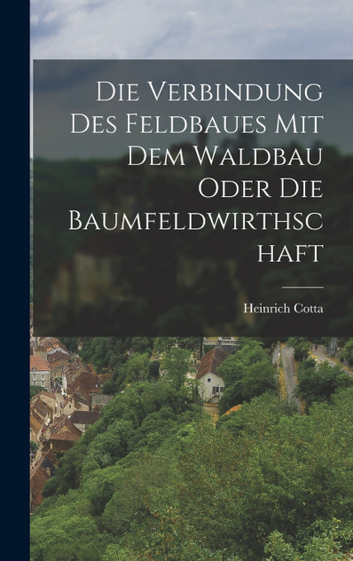Die Verbindung des Feldbaues mit dem Waldbau oder die Baumfeldwirthschaft