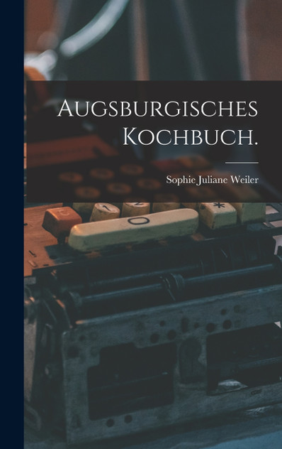 Augsburgisches Kochbuch. Augsburgisches Kochbuch.