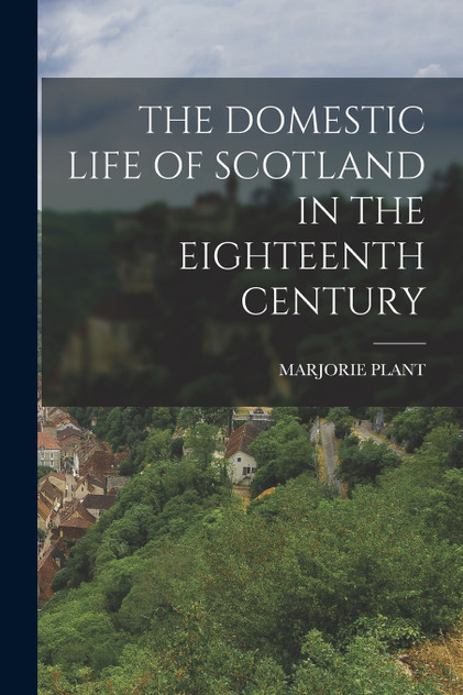 THE DOMESTIC LIFE OF SCOTLAND IN THE EIGHTEENTH CENTURY