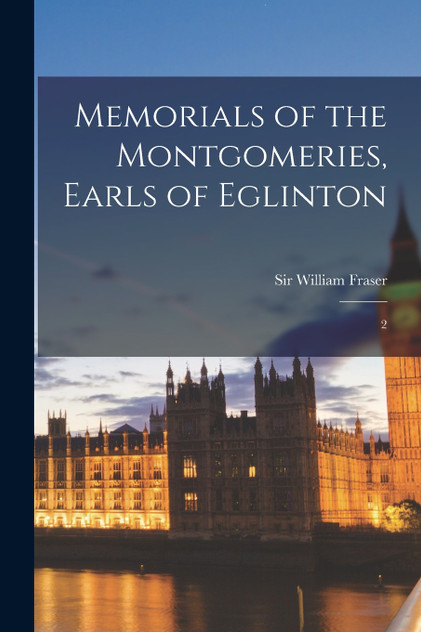 Memorials of the Montgomeries, Earls of Eglinton Memorials of the Montgomeries, Earls of Eglinton