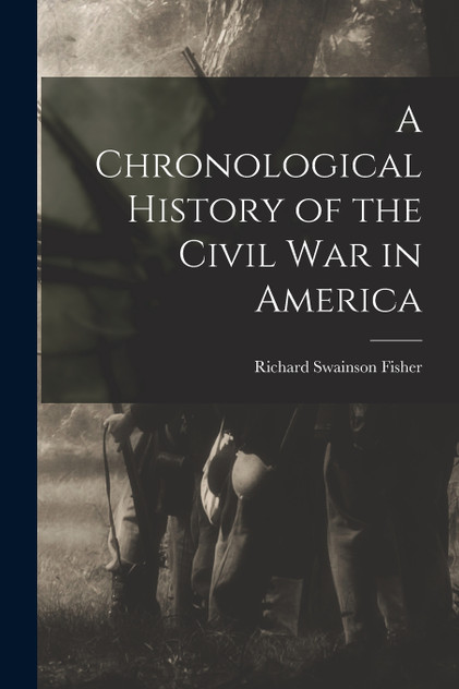 A Chronological History of the Civil War in America A Chronological History of the Civil War in America