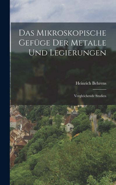 Das Mikroskopische Gefüge der Metalle und Legierungen Das Mikroskopische Gefüge der Metalle und Legierungen