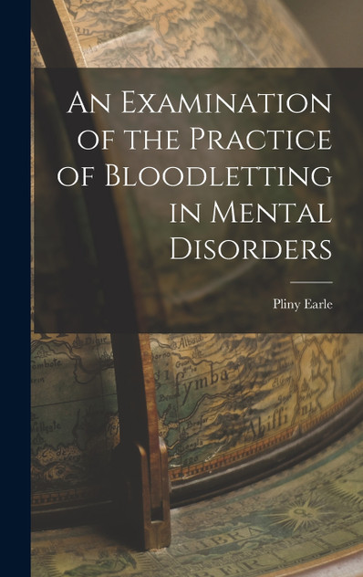 An Examination of the Practice of Bloodletting in Mental Disorders An Examination of the Practice of Bloodletting in Mental Disorders