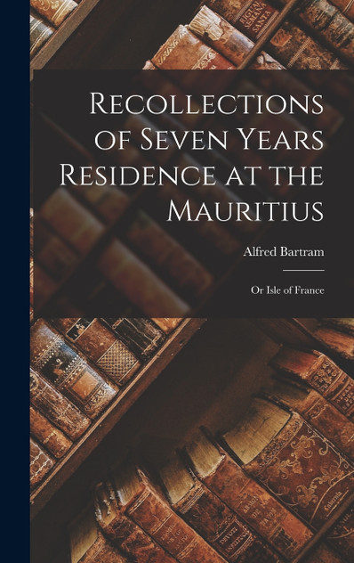 Recollections of Seven Years Residence at the Mauritius Recollections of Seven Years Residence at the Mauritius
