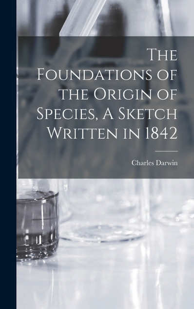 The Foundations of the Origin of Species, A Sketch Written in 1842