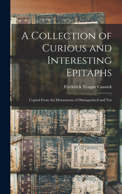 A Collection of Curious and Interesting Epitaphs A Collection of Curious and Interesting Epitaphs