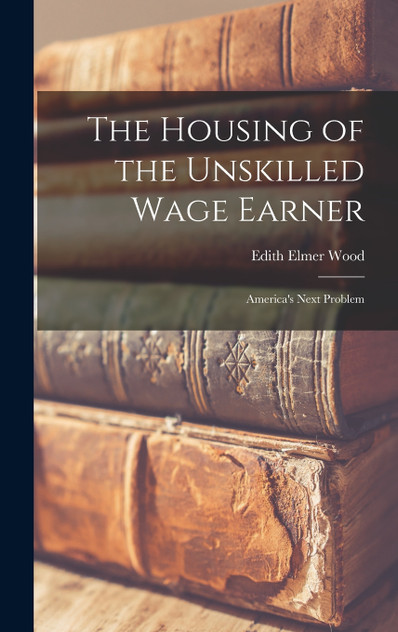 The Housing of the Unskilled Wage Earner The Housing of the Unskilled Wage Earner