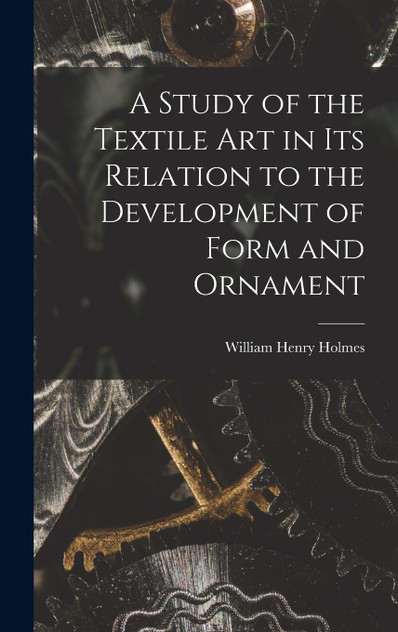 A Study of the Textile Art in its Relation to the Development of Form and Ornament