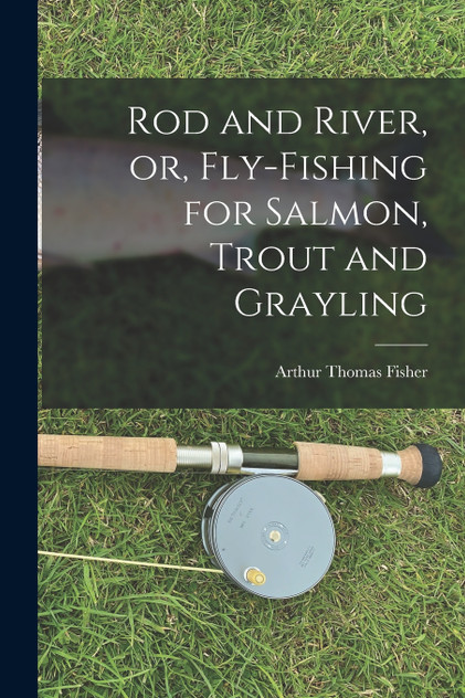 Rod and River, or, Fly-Fishing for Salmon, Trout and Grayling Rod and River, or, Fly-Fishing for Salmon, Trout and Grayling