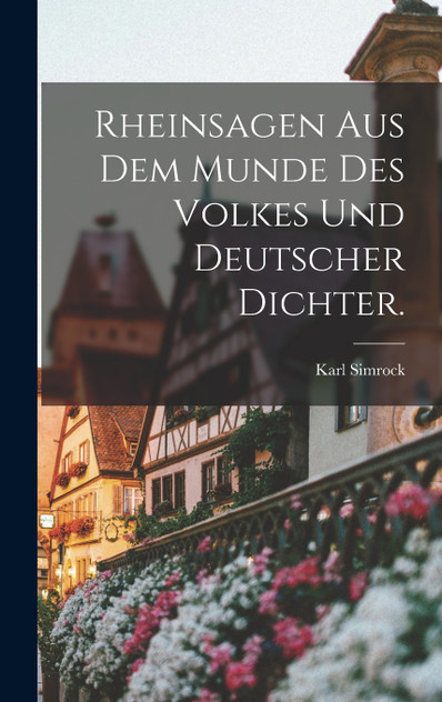Rheinsagen aus dem Munde des Volkes und deutscher Dichter. Rheinsagen aus dem Munde des Volkes und deutscher Dichter.