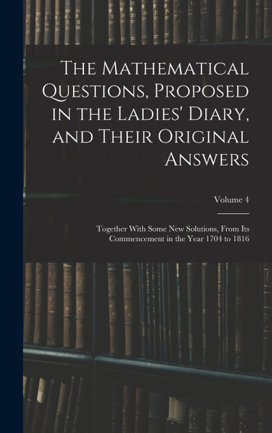The Mathematical Questions, Proposed in the Ladies' Diary, and Their Original Answers