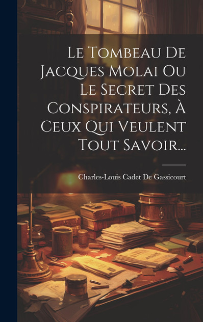Le Tombeau De Jacques Molai Ou Le Secret Des Conspirateurs, À Ceux Qui Veulent Tout Savoir... Le Tombeau De Jacques Molai Ou Le Secret Des Conspirateurs, À Ceux Qui Veulent Tout Savoir...