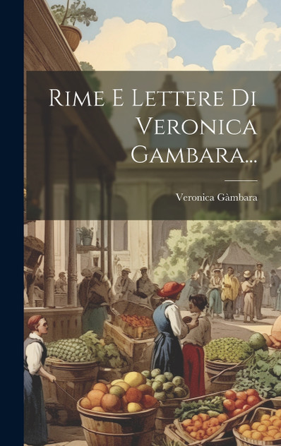 Rime E Lettere Di Veronica Gambara... Rime E Lettere Di Veronica Gambara...