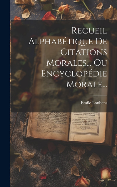 Recueil Alphabétique De Citations Morales... Ou Encyclopédie Morale... Recueil Alphabétique De Citations Morales... Ou Encyclopédie Morale...
