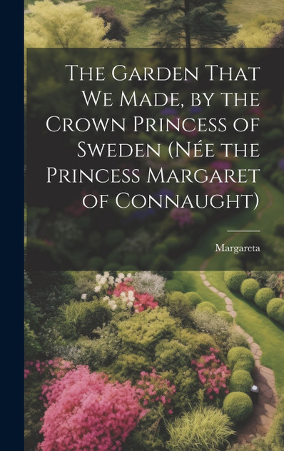 The Garden That We Made, by the Crown Princess of Sweden (née the Princess Margaret of Connaught) The Garden That We Made, by the Crown Princess of Sweden (née the Princess Margaret of Connaught)