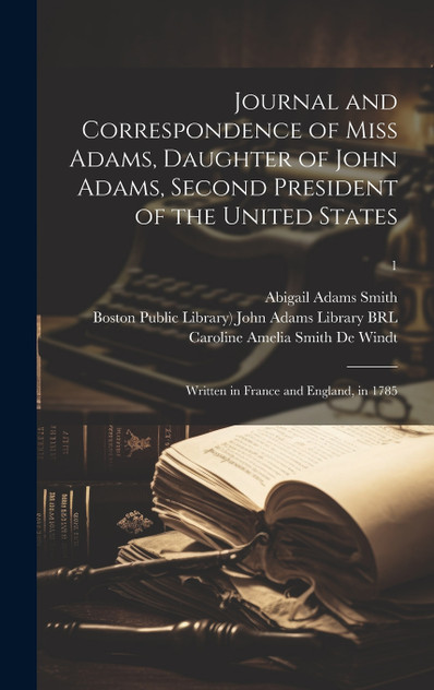 Journal and Correspondence of Miss Adams, Daughter of John Adams, Second President of the United States Journal and Correspondence of Miss Adams, Daughter of John Adams, Second President of the United States
