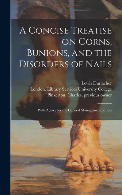 A Concise Treatise on Corns, Bunions, and the Disorders of Nails [electronic Resource]