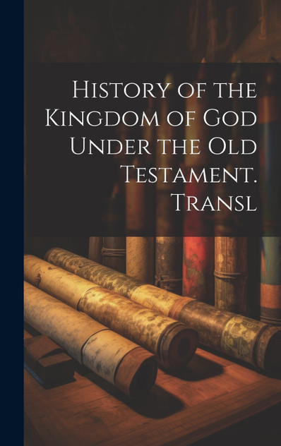 History of the Kingdom of God Under the Old Testament. Transl History of the Kingdom of God Under the Old Testament. Transl