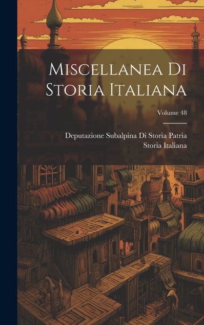 Miscellanea Di Storia Italiana; Volume 48 Miscellanea Di Storia Italiana; Volume 48