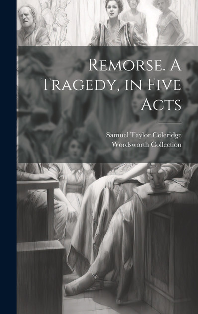 Remorse. A Tragedy, in Five Acts Remorse. A Tragedy, in Five Acts