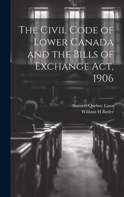 The Civil Code of Lower Canada and the Bills of Exchange Act, 1906 The Civil Code of Lower Canada and the Bills of Exchange Act, 1906