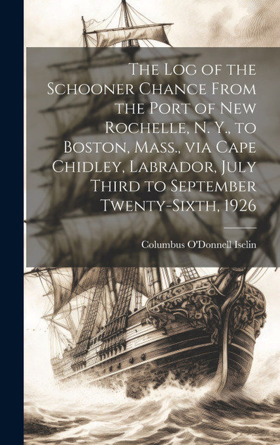 The log of the Schooner Chance From the Port of New Rochelle, N. Y., to Boston, Mass., via Cape Chidley, Labrador, July Third to September Twenty-sixth, 1926