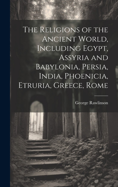 The Religions of the Ancient World, Including Egypt, Assyria and Babylonia, Persia, India, Phoenicia, Etruria, Greece, Rome The Religions of the Ancient World, Including Egypt, Assyria and Babylonia, Persia, India, Phoenicia, Etruria, Greece, Rome