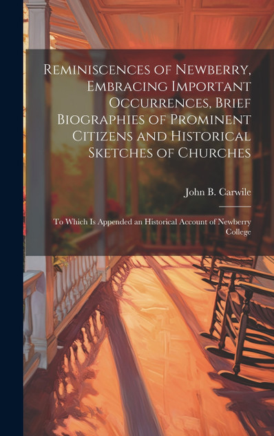 Reminiscences of Newberry, Embracing Important Occurrences, Brief Biographies of Prominent Citizens and Historical Sketches of Churches