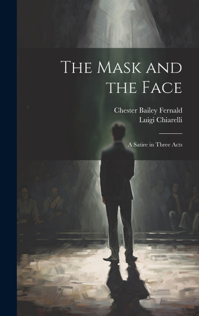 The Mask and the Face; a Satire in Three Acts The Mask and the Face; a Satire in Three Acts
