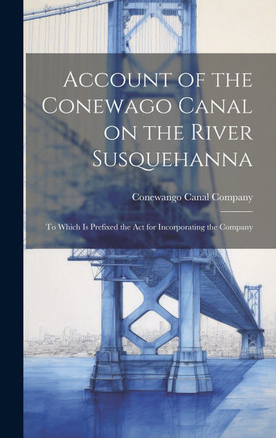 Account of the Conewago Canal on the River Susquehanna Account of the Conewago Canal on the River Susquehanna