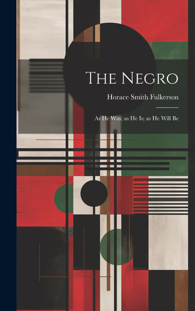 The Negro; as he was; as he is; as he Will Be The Negro; as he was; as he is; as he Will Be