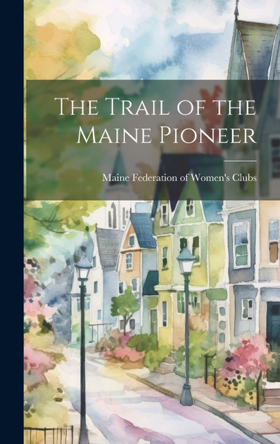The Trail of the Maine Pioneer The Trail of the Maine Pioneer