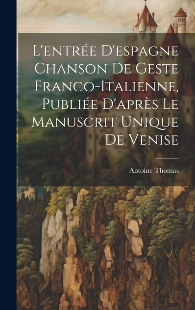 L'entrée D'espagne Chanson de Geste Franco-Italienne, Publiée D'après Le Manuscrit Unique de Venise L'entrée D'espagne Chanson de Geste Franco-Italienne, Publiée D'après Le Manuscrit Unique de Venise