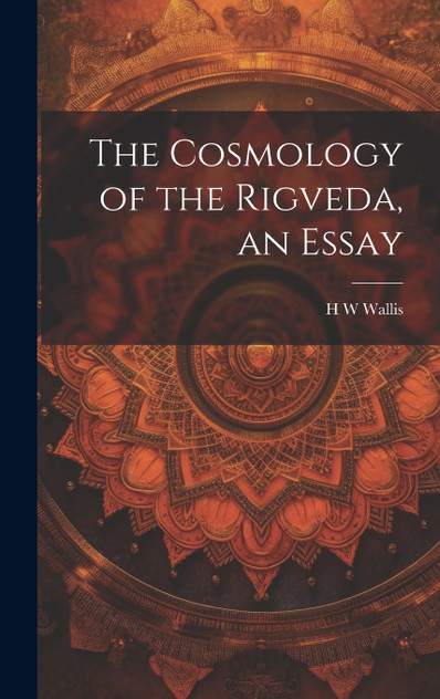 The Cosmology of the Rigveda, an Essay