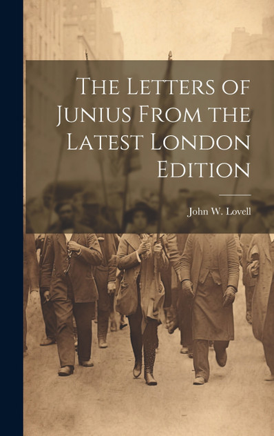 The Letters of Junius From the Latest London Edition The Letters of Junius From the Latest London Edition