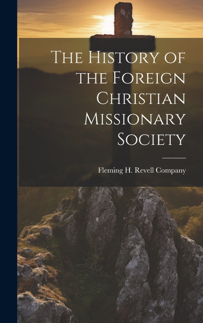 The History of the Foreign Christian Missionary Society The History of the Foreign Christian Missionary Society