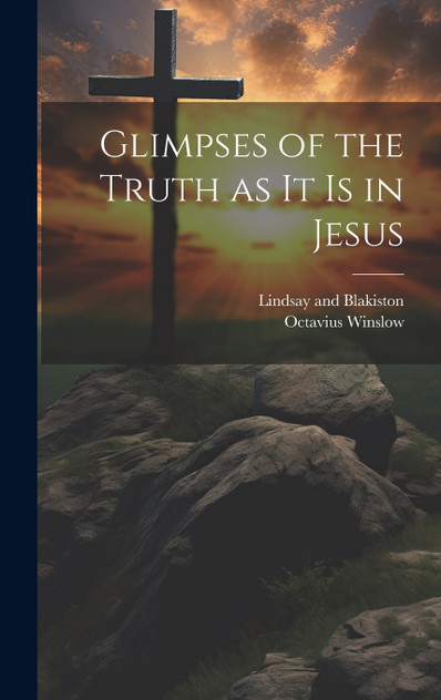 Glimpses of the Truth as it is in Jesus Glimpses of the Truth as it is in Jesus