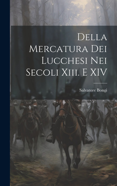 Della Mercatura Dei Lucchesi Nei Secoli Xiii. E XIV Della Mercatura Dei Lucchesi Nei Secoli Xiii. E XIV