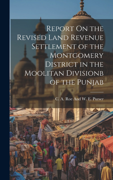 Report On the Revised Land Revenue Settlement of the Montgomery District in the Moolitan Divisionb of the Punjab Report On the Revised Land Revenue Settlement of the Montgomery District in the Moolitan Divisionb of the Punjab