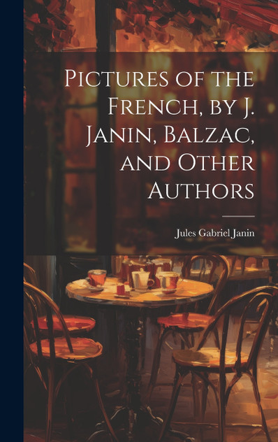 Pictures of the French, by J. Janin, Balzac, and Other Authors Pictures of the French, by J. Janin, Balzac, and Other Authors