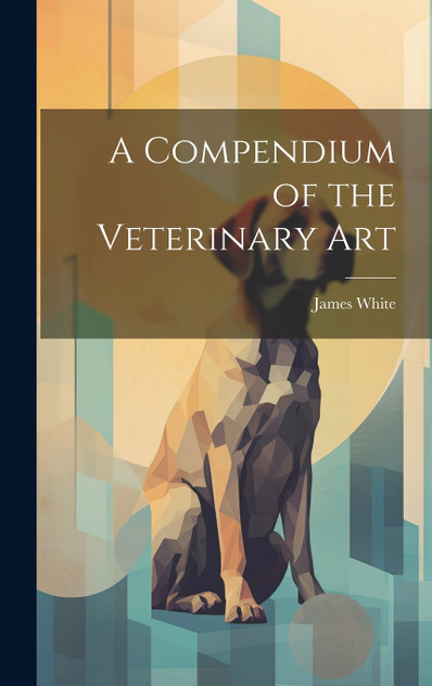 A Compendium of the Veterinary Art A Compendium of the Veterinary Art