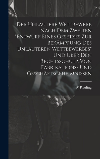 Der Unlautere Wettbewerb Nach Dem Zweiten "Entwurf Eines Gesetzes Zur Bekämpfung Des Unlauteren Wettbewerbes" Und Über Den Rechtsschutz Von Fabrikations- Und Geschäftsgeheimnissen Der Unlautere Wettbewerb Nach Dem Zweiten "Entwurf Eines Gesetzes Zur Bekämpfung Des Unlauteren Wettbewerbes" Und Über Den Rechtsschutz Von Fabrikations- Und Geschäftsgeheimnissen